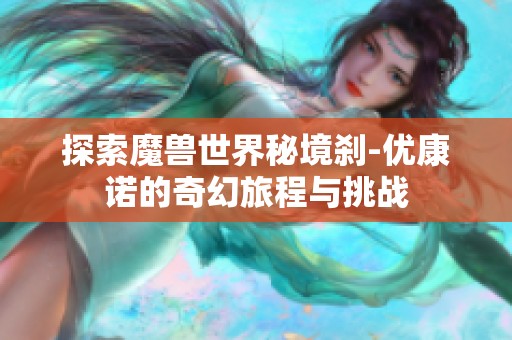 探索魔兽世界秘境刹-优康诺的奇幻旅程与挑战