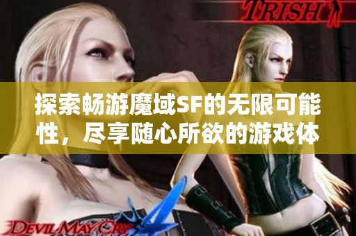 探索畅游魔域SF的无限可能性，尽享随心所欲的游戏体验