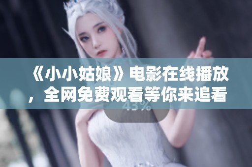 《小小姑娘》电影在线播放，全网免费观看等你来追看