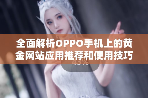 全面解析OPPO手机上的黄金网站应用推荐和使用技巧