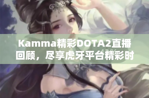 Kamma精彩DOTA2直播回顾，尽享虎牙平台精彩时刻