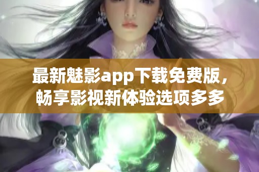 最新魅影app下载免费版，畅享影视新体验选项多多