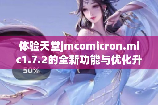 体验天堂jmcomicron.mic1.7.2的全新功能与优化升级