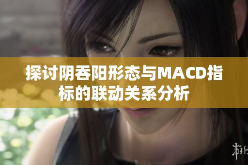 探讨阴吞阳形态与MACD指标的联动关系分析