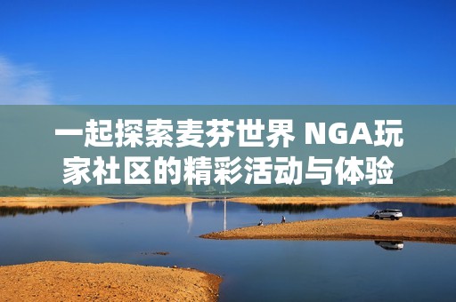 一起探索麦芬世界 NGA玩家社区的精彩活动与体验