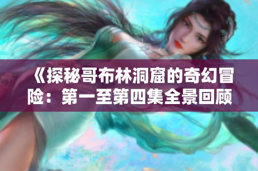 《探秘哥布林洞窟的奇幻冒险：第一至第四集全景回顾》