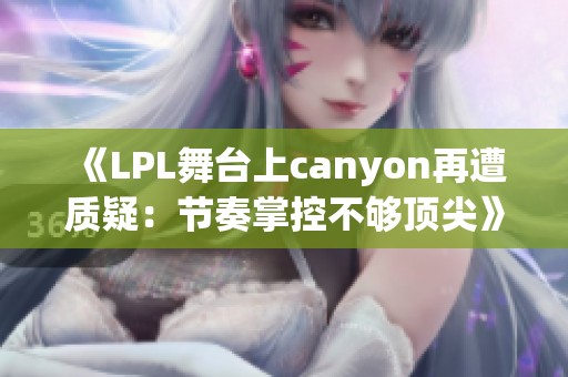 《LPL舞台上canyon再遭质疑：节奏掌控不够顶尖》