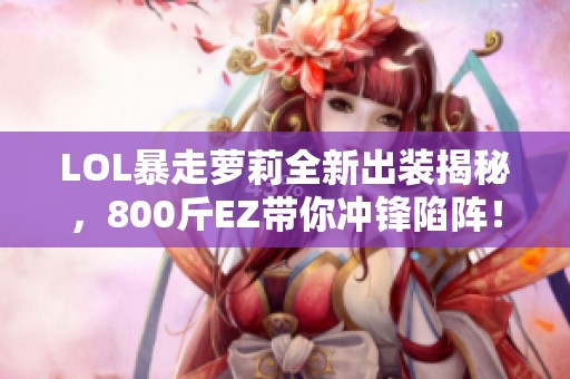 LOL暴走萝莉全新出装揭秘，800斤EZ带你冲锋陷阵！