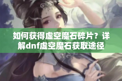 如何获得虚空魔石碎片？详解dnf虚空魔石获取途径