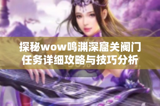 探秘wow鸣渊深窟关阀门任务详细攻略与技巧分析