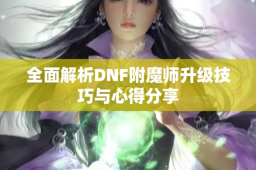 全面解析DNF附魔师升级技巧与心得分享