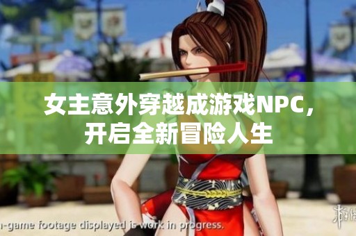 女主意外穿越成游戏NPC，开启全新冒险人生