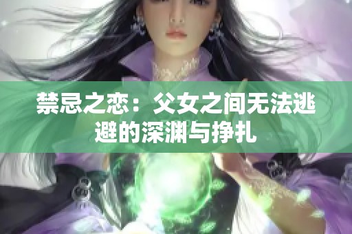 禁忌之恋：父女之间无法逃避的深渊与挣扎