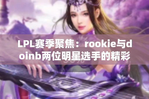 LPL赛季聚焦：rookie与doinb两位明星选手的精彩对决