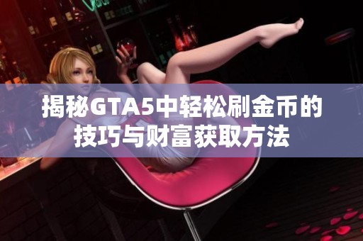 揭秘GTA5中轻松刷金币的技巧与财富获取方法