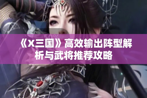 《X三国》高效输出阵型解析与武将推荐攻略