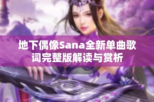 地下偶像Sana全新单曲歌词完整版解读与赏析