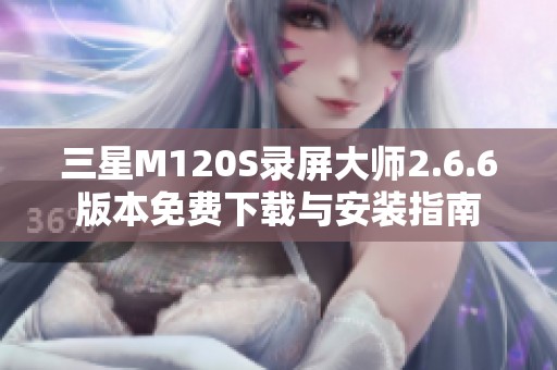 三星M120S录屏大师2.6.6版本免费下载与安装指南