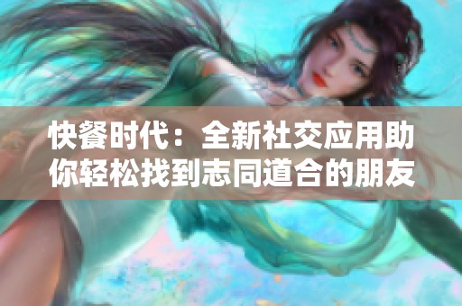 快餐时代：全新社交应用助你轻松找到志同道合的朋友