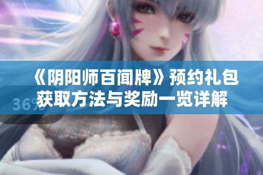 《阴阳师百闻牌》预约礼包获取方法与奖励一览详解