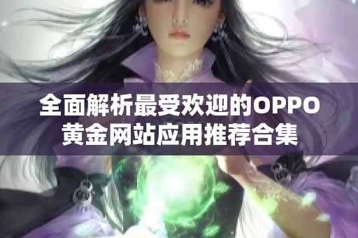 全面解析最受欢迎的OPPO黄金网站应用推荐合集