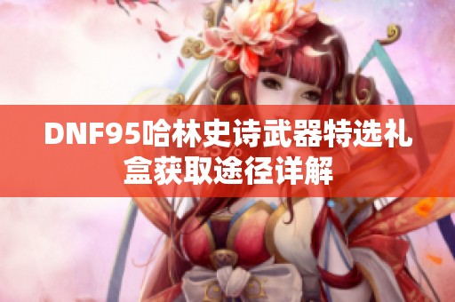 DNF95哈林史诗武器特选礼盒获取途径详解