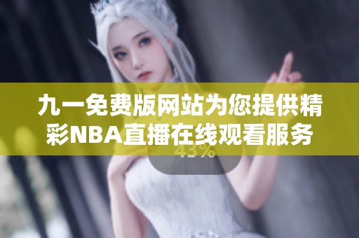 九一免费版网站为您提供精彩NBA直播在线观看服务