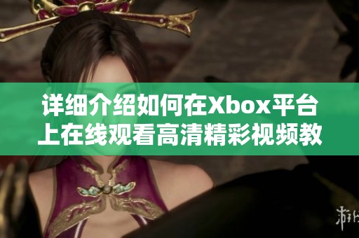 详细介绍如何在Xbox平台上在线观看高清精彩视频教程