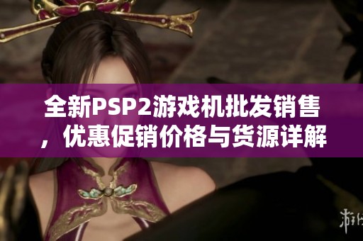 全新PSP2游戏机批发销售，优惠促销价格与货源详解