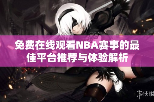 免费在线观看NBA赛事的最佳平台推荐与体验解析