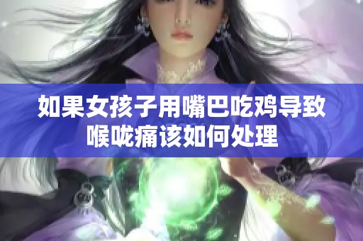 如果女孩子用嘴巴吃鸡导致喉咙痛该如何处理