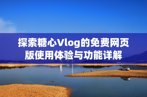 探索糖心Vlog的免费网页版使用体验与功能详解