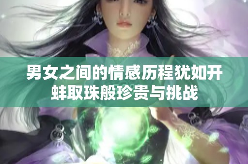 男女之间的情感历程犹如开蚌取珠般珍贵与挑战