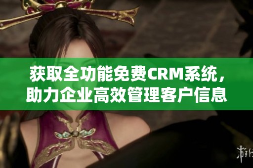 获取全功能免费CRM系统，助力企业高效管理客户信息