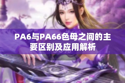 PA6与PA66色母之间的主要区别及应用解析