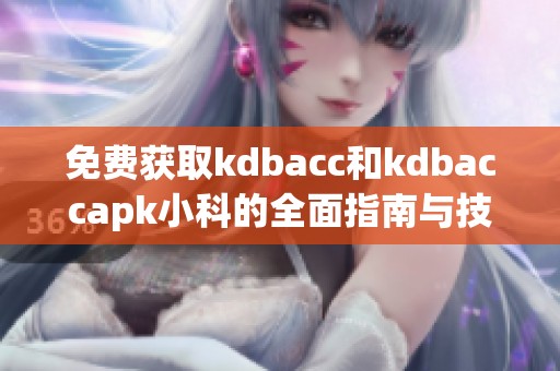 免费获取kdbacc和kdbaccapk小科的全面指南与技巧