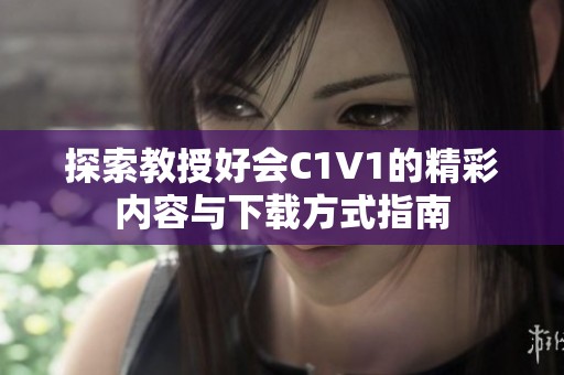 探索教授好会C1V1的精彩内容与下载方式指南