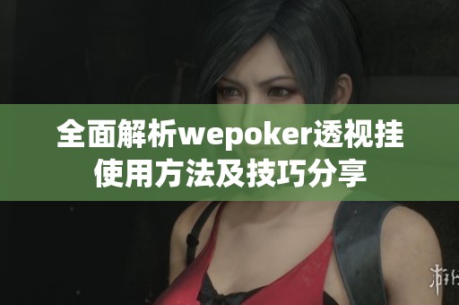 全面解析wepoker透视挂使用方法及技巧分享