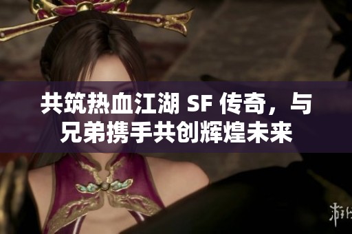 共筑热血江湖 SF 传奇，与兄弟携手共创辉煌未来