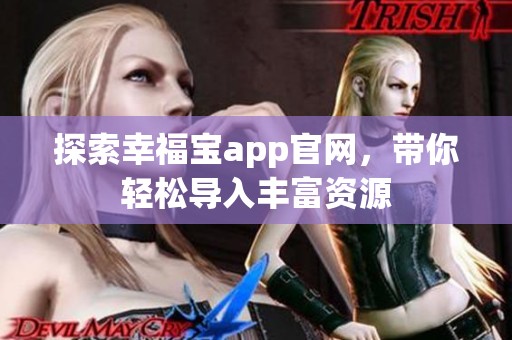 探索幸福宝app官网，带你轻松导入丰富资源