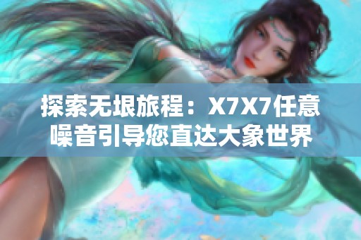 探索无垠旅程：X7X7任意噪音引导您直达大象世界