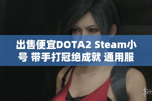 出售便宜DOTA2 Steam小号 带手打冠绝成就 通用服务器