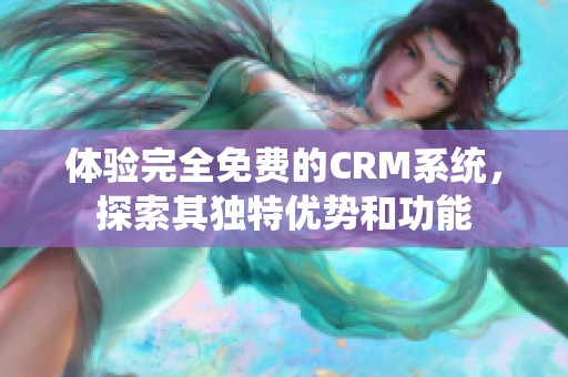 体验完全免费的CRM系统，探索其独特优势和功能