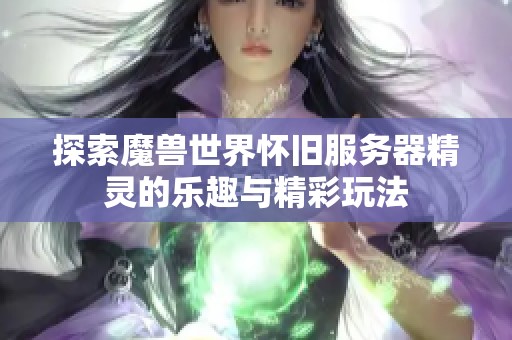 探索魔兽世界怀旧服务器精灵的乐趣与精彩玩法