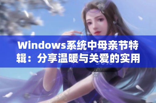 Windows系统中母亲节特辑：分享温暖与关爱的实用技巧