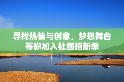 寻找热情与创意，梦想舞台等你加入社团招新季