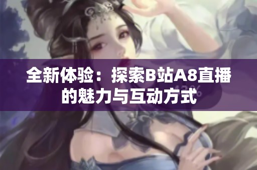 全新体验：探索B站A8直播的魅力与互动方式