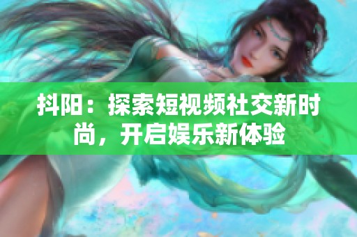 抖阳：探索短视频社交新时尚，开启娱乐新体验