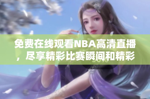 免费在线观看NBA高清直播，尽享精彩比赛瞬间和精彩回放