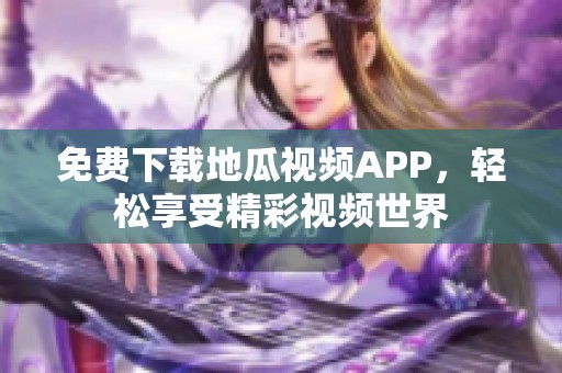 免费下载地瓜视频APP，轻松享受精彩视频世界